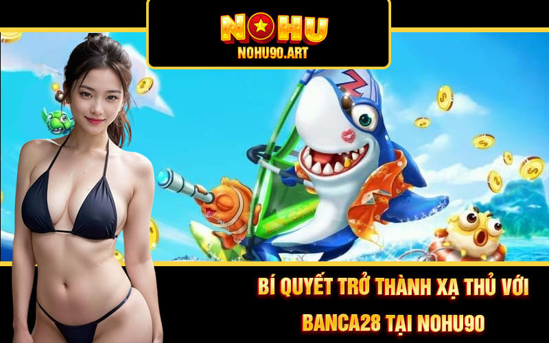 Banca28 ☘ Trải Nghiệm Bắn Cá 28 Hấp Dẫn Tại Cổng Game Nohu90 4 Bí quyết trở thành xạ thủ với Banca28 tại Nohu90