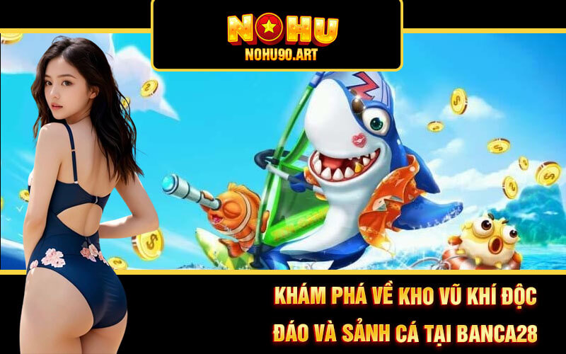Banca28 ☘ Trải Nghiệm Bắn Cá 28 Hấp Dẫn Tại Cổng Game Nohu90 3 Khám phá về kho vũ khí độc đáo và sảnh cá tại Banca28