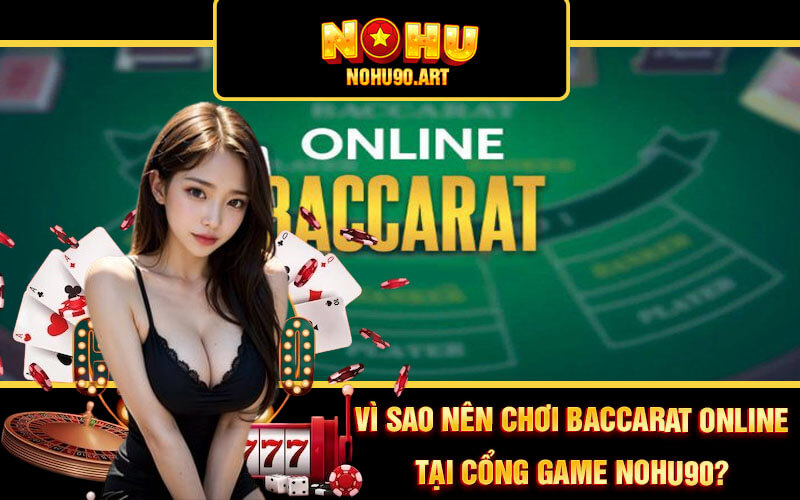 Mẹo Chơi Baccarat Online Thắng Lớn Từ Cao Thủ Nohu90 3 Vì sao nên chơi Baccarat Online tại cổng game Nohu90?