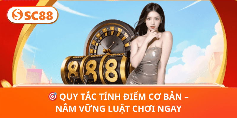 🎯 Quy Tắc Tính Điểm Cơ Bản – Nắm Vững Luật Chơi Ngay